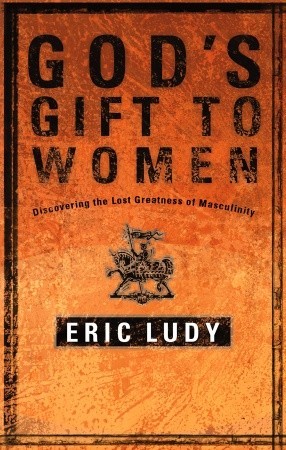 God’s Gift to Women: Discovering the Lost Greatness of Masculinity