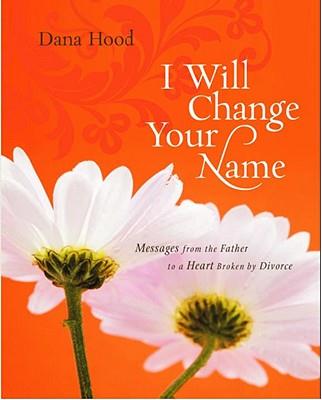 I Will Change Your Name! : Messages from The Father to a Heart Broken by Divorce