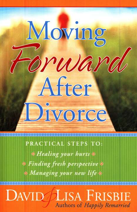 Moving Forward After Divorce: Practical Steps To: Healing Your Hurts; Finding Fresh Perspective