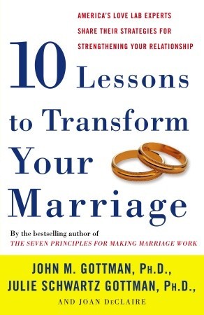 Ten Lessons to Transform Your Marriage: America’s Love Lab Experts Share Their Strategies for Strengthening Your Relationship