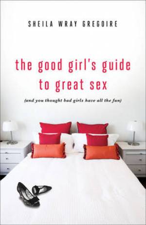 The Good Girl’s Guide to Great Sex (And You Thought Bad Girls Have All the Fun)