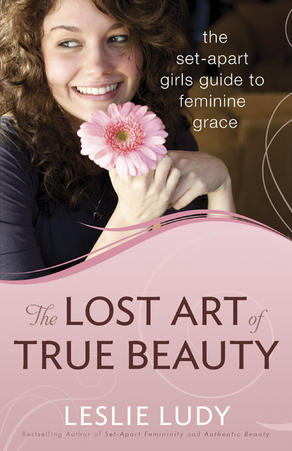 The Lost Art of True Beauty: The Set-Apart Girl’s Guide to Feminine Grace